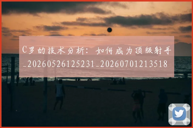 C罗的技术分析：如何成为顶级射手_20260526125231_20260701213518_20260712052256