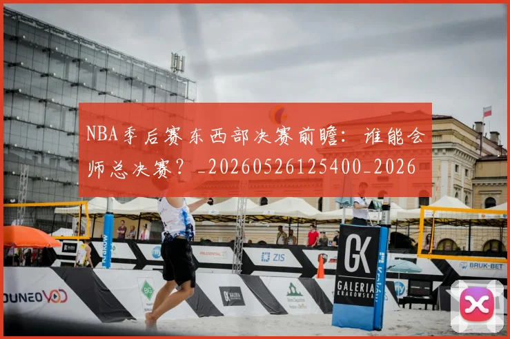 NBA季后赛东西部决赛前瞻:谁能会师总决赛?_20260526125400_20260714210238