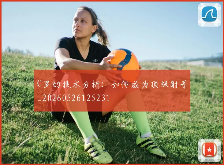 C罗的技术分析：如何成为顶级射手_20260526125231
