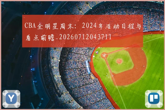 CBA全明星周末:2024年活动日程与看点前瞻_20260712043711
