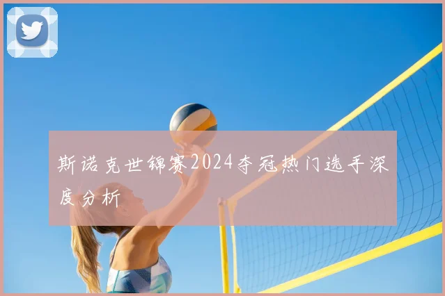 斯诺克世锦赛2024夺冠热门选手深度分析