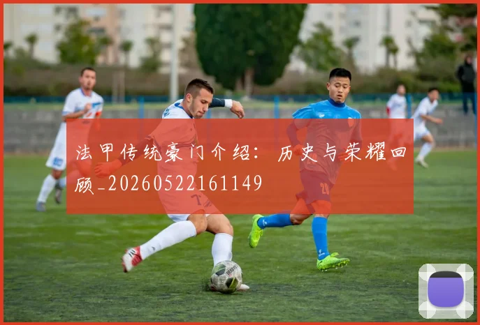 法甲传统豪门介绍：历史与荣耀回顾_20260522161149