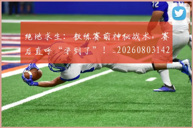 绝地求生:教练赛前神秘战术,赛后直呼“学到了”!_20260803142802