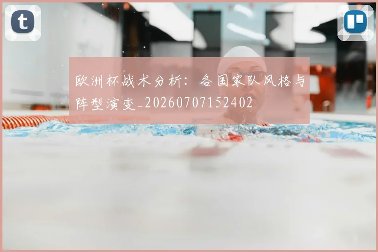 欧洲杯战术分析:各国家队风格与阵型演变_20260707152402