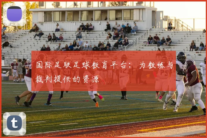 国际足联足球教育平台：为教练与裁判提供的资源