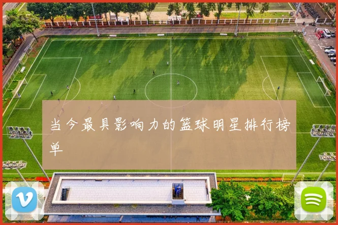 当今最具影响力的篮球明星排行榜单