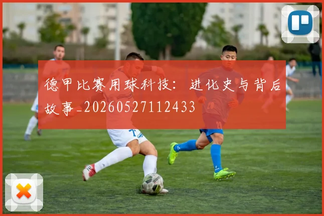 德甲比赛用球科技:进化史与背后故事_20260527112433