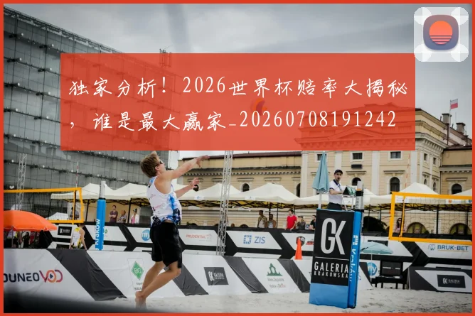 独家分析!2026世界杯赔率大揭秘,谁是最大赢家_20260708191242