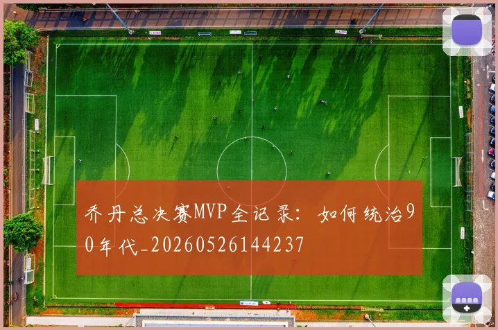 乔丹总决赛MVP全记录：如何统治90年代_20260526144237