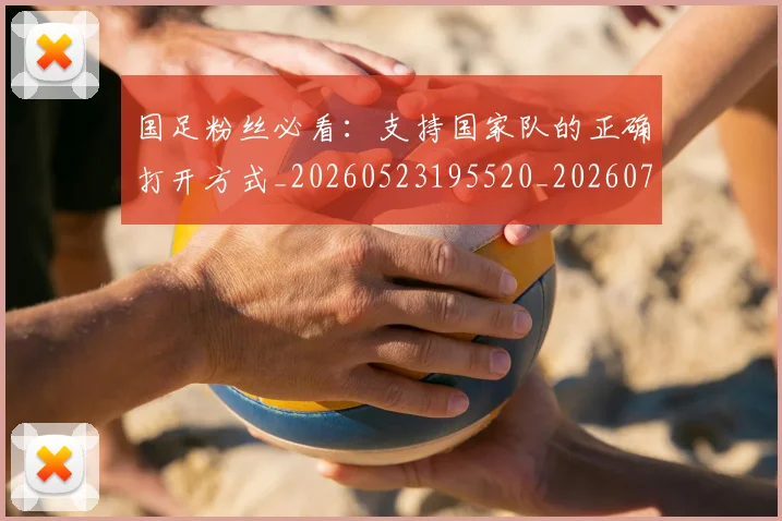国足粉丝必看:支持国家队的正确打开方式_20260523195520_20260719165153