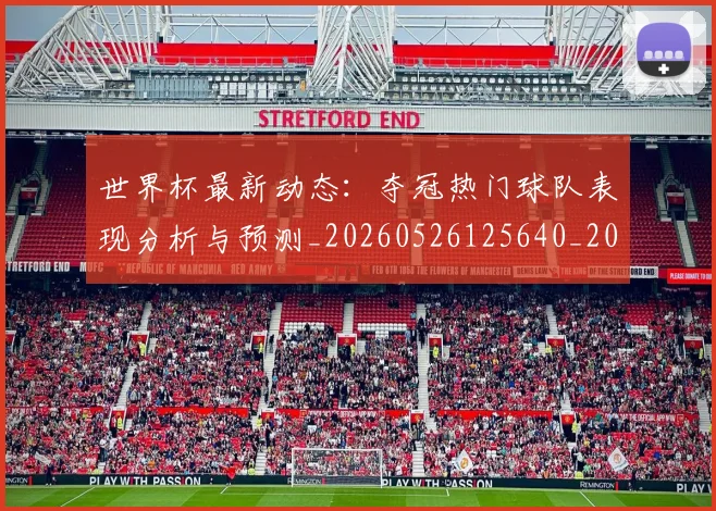 世界杯最新动态:夺冠热门球队表现分析与预测_20260526125640_20260702174031
