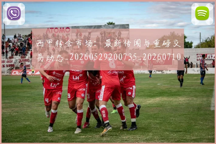 西甲转会市场：最新传闻与重磅交易动态_20260529200735_20260710012958
