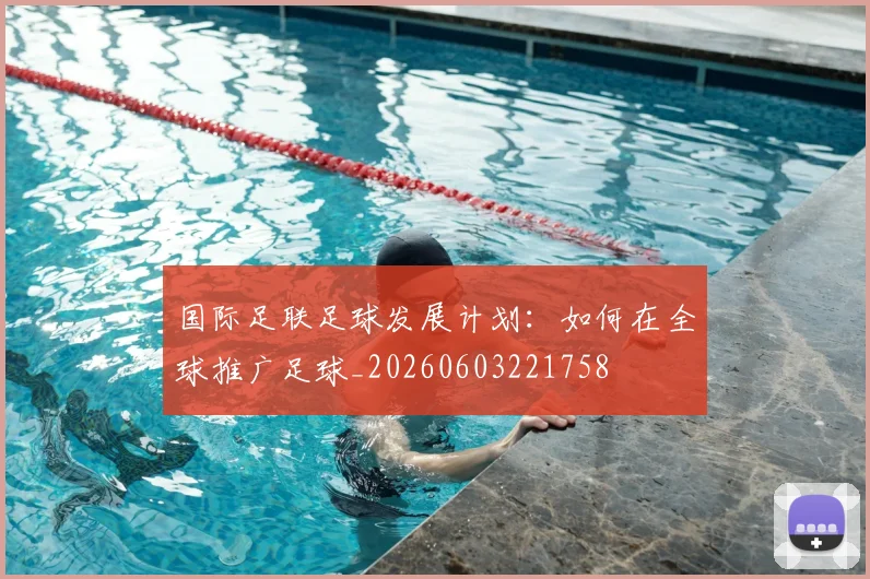 国际足联足球发展计划:如何在全球推广足球_20260603221758