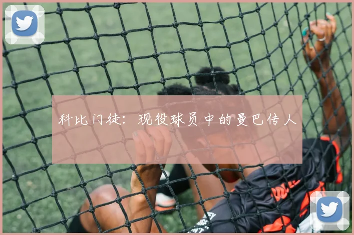 科比门徒:现役球员中的曼巴传人