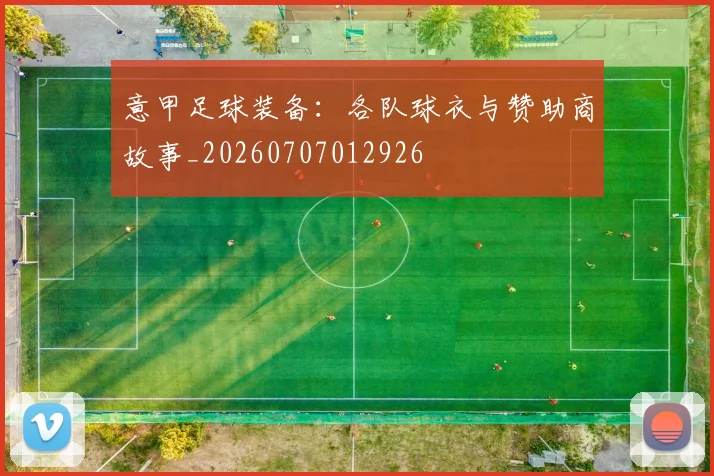 意甲足球装备:各队球衣与赞助商故事_20260707012926