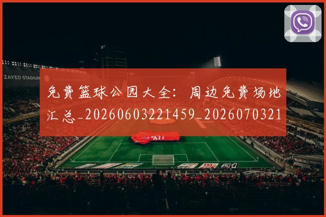 免费篮球公园大全：周边免费场地汇总_20260603221459_20260703214329