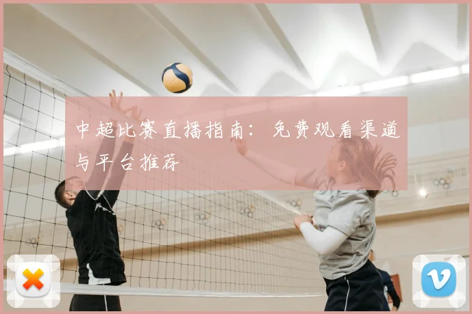 中超比赛直播指南:免费观看渠道与平台推荐