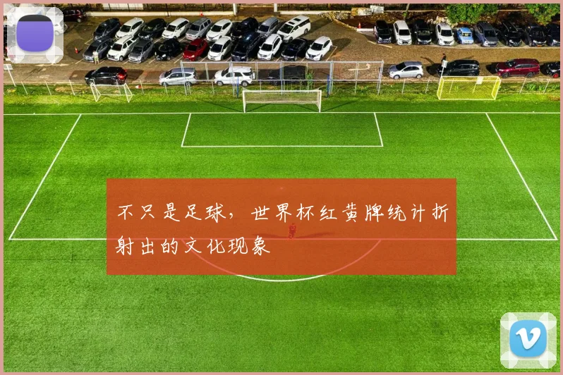 不只是足球,世界杯红黄牌统计折射出的文化现象