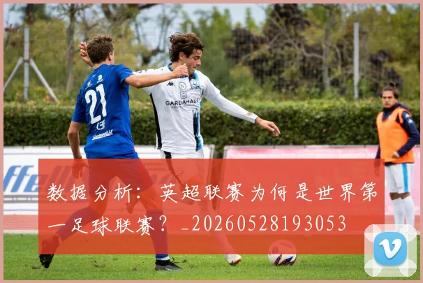 数据分析：英超联赛为何是世界第一足球联赛？_20260528193053