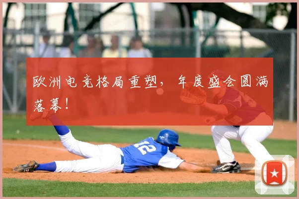 欧洲电竞格局重塑，年度盛会圆满落幕！
