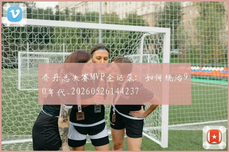 乔丹总决赛MVP全记录：如何统治90年代_20260526144237