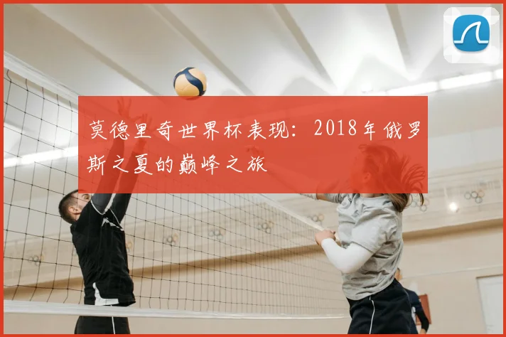 莫德里奇世界杯表现:2018年俄罗斯之夏的巅峰之旅