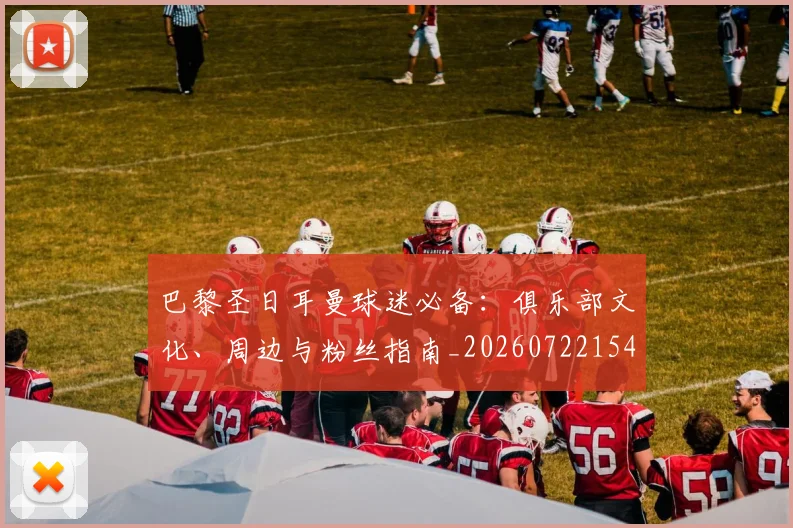 巴黎圣日耳曼球迷必备：俱乐部文化、周边与粉丝指南_20260722154537
