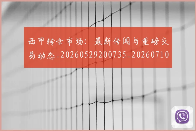 西甲转会市场：最新传闻与重磅交易动态_20260529200735_20260710012958