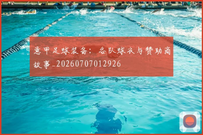 意甲足球装备:各队球衣与赞助商故事_20260707012926