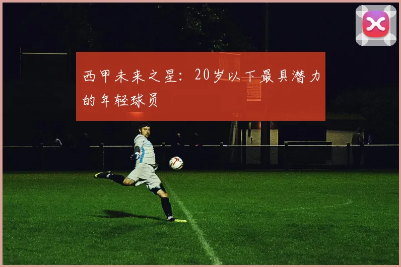 西甲未来之星:20岁以下最具潜力的年轻球员