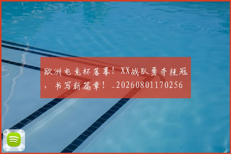 欧洲电竞杯落幕！XX战队勇夺桂冠，书写新篇章！_20260801170256
