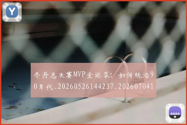 乔丹总决赛MVP全记录：如何统治90年代_20260526144237_20260704164255