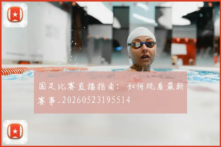 国足比赛直播指南:如何观看最新赛事_20260523195514