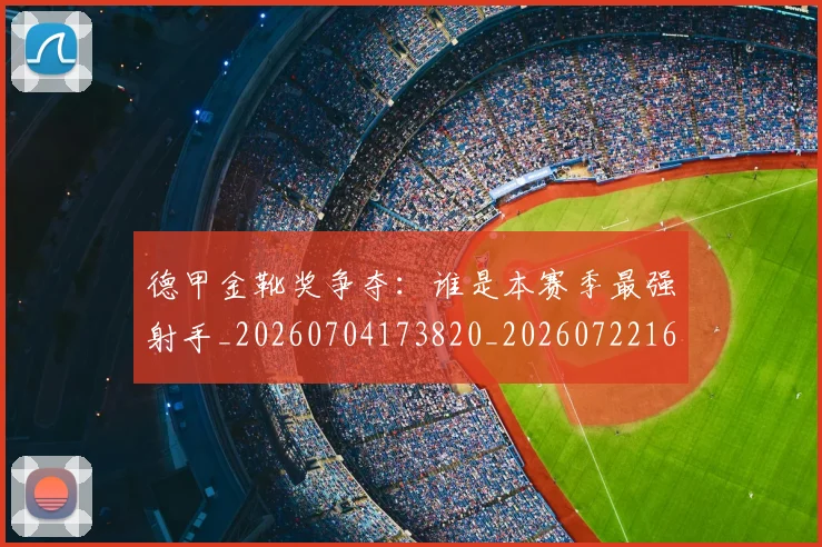 德甲金靴奖争夺:谁是本赛季最强射手_20260704173820_20260722162852