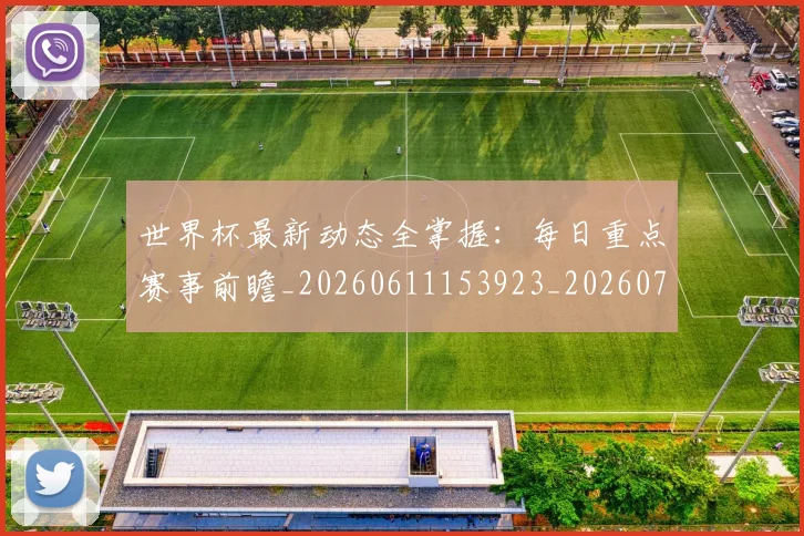 世界杯最新动态全掌握:每日重点赛事前瞻_20260611153923_20260702173851_20260715190629