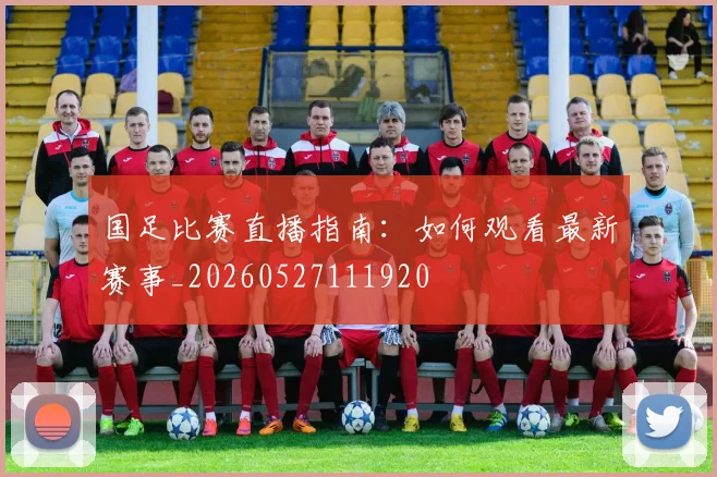 国足比赛直播指南:如何观看最新赛事_20260527111920