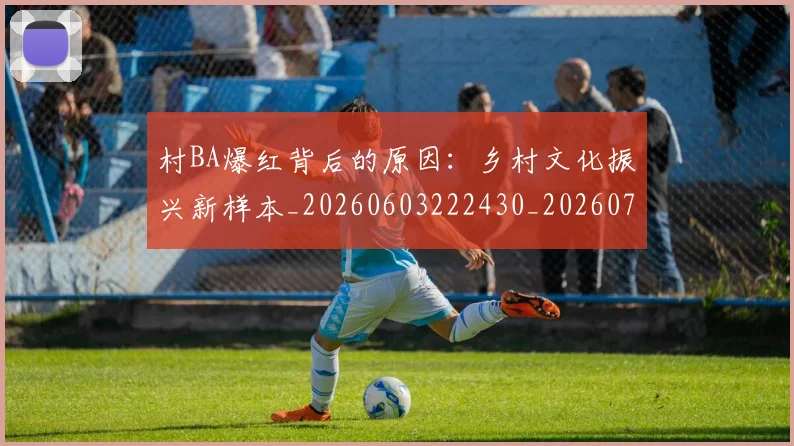 村BA爆红背后的原因:乡村文化振兴新样本_20260603222430_20260707022158