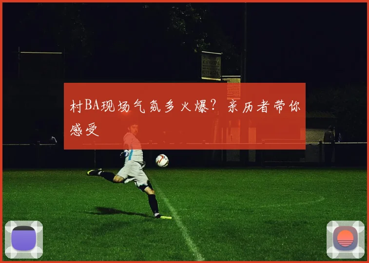 村BA现场气氛多火爆？亲历者带你感受