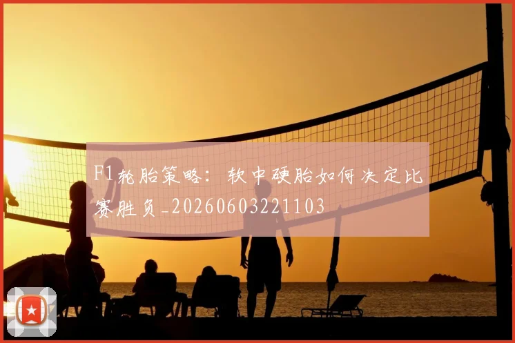 F1轮胎策略：软中硬胎如何决定比赛胜负_20260603221103