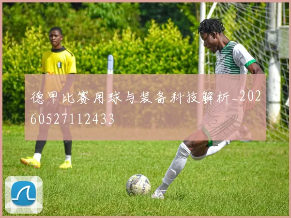 德甲比赛用球与装备科技解析_20260527112433