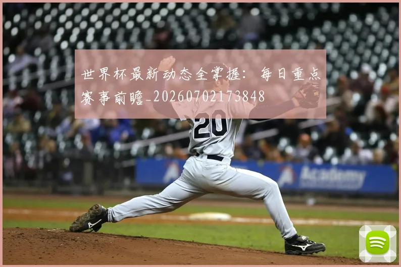 世界杯最新动态全掌握：每日重点赛事前瞻_20260702173848