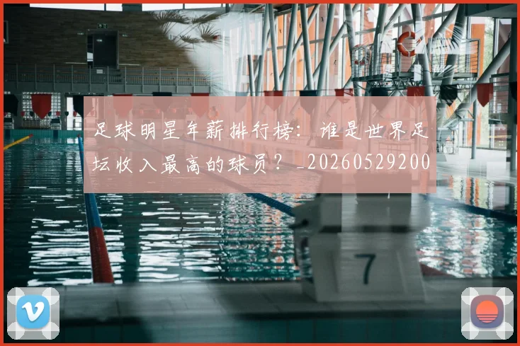 足球明星年薪排行榜:谁是世界足坛收入最高的球员?_20260529200819