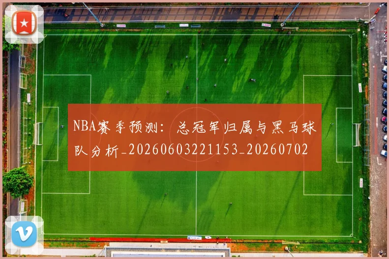 NBA赛季预测:总冠军归属与黑马球队分析_20260603221153_20260702195436