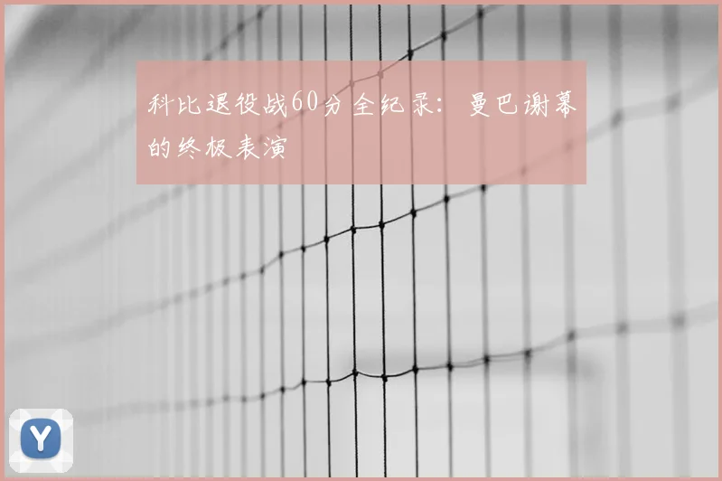 科比退役战60分全纪录:曼巴谢幕的终极表演