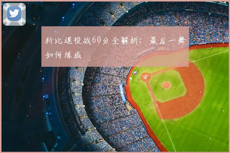 科比退役战60分全解析:最后一舞如何炼成