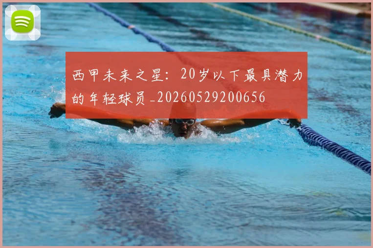 西甲未来之星:20岁以下最具潜力的年轻球员_20260529200656