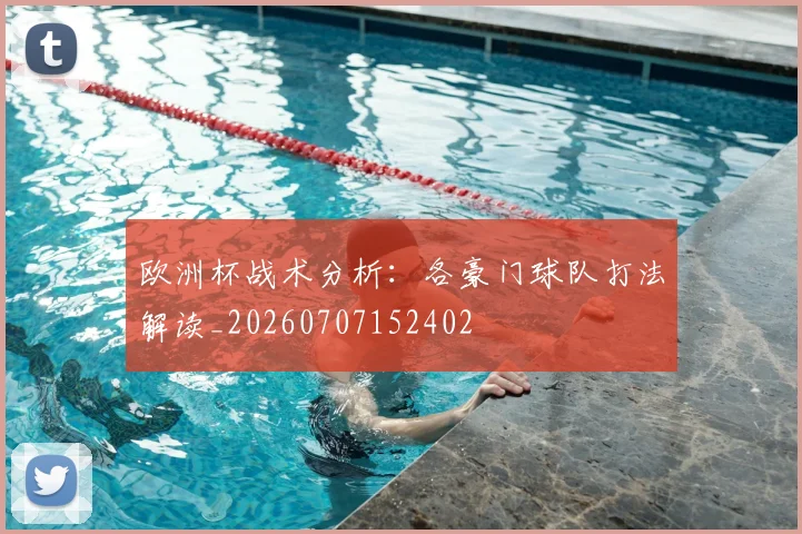 欧洲杯战术分析：各豪门球队打法解读_20260707152402
