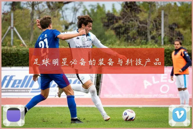 足球明星必备的装备与科技产品
