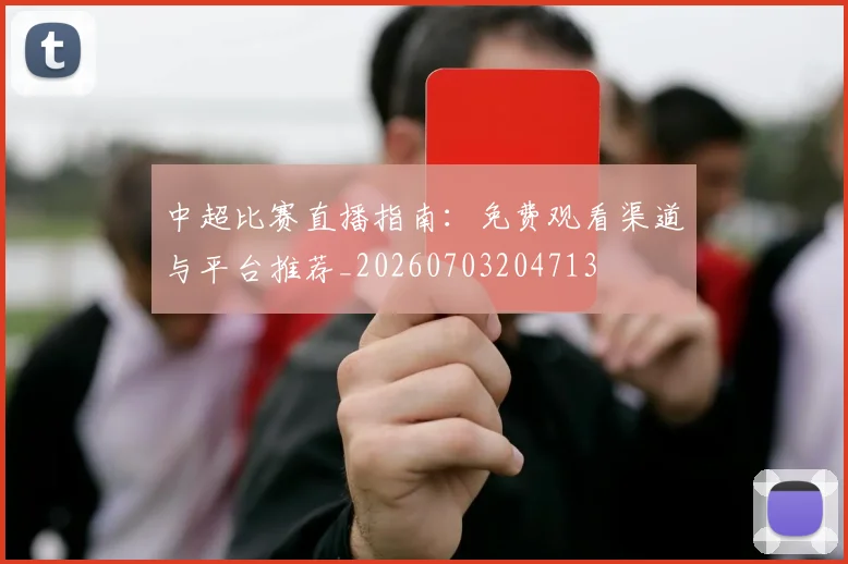 中超比赛直播指南:免费观看渠道与平台推荐_20260703204713