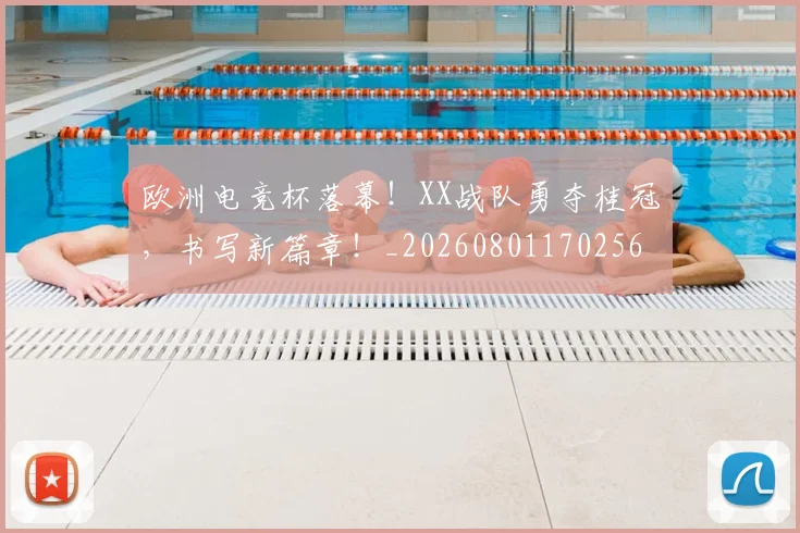 欧洲电竞杯落幕！XX战队勇夺桂冠，书写新篇章！_20260801170256